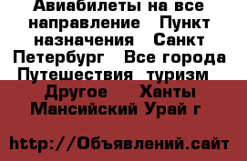 Авиабилеты на все направление › Пункт назначения ­ Санкт-Петербург - Все города Путешествия, туризм » Другое   . Ханты-Мансийский,Урай г.